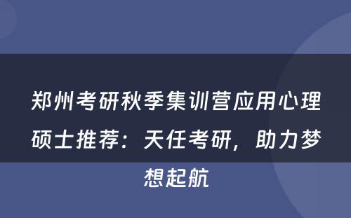 郑州考研秋季集训营应用心理硕士推荐：天任考研，助力梦想起航
