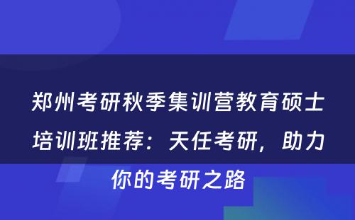 郑州考研秋季集训营教育硕士培训班推荐：天任考研，助力你的考研之路