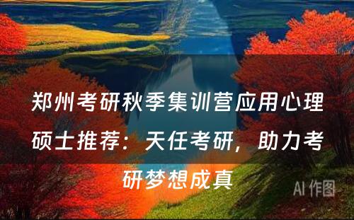 郑州考研秋季集训营应用心理硕士推荐：天任考研，助力考研梦想成真