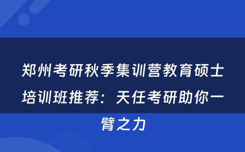 郑州考研秋季集训营教育硕士培训班推荐：天任考研助你一臂之力