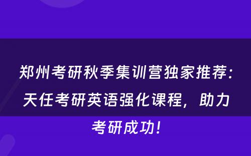 郑州考研秋季集训营独家推荐：天任考研英语强化课程，助力考研成功！