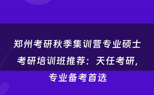 郑州考研秋季集训营专业硕士考研培训班推荐：天任考研，专业备考首选