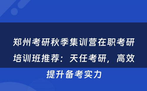 郑州考研秋季集训营在职考研培训班推荐：天任考研，高效提升备考实力