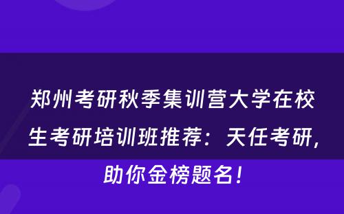 郑州考研秋季集训营大学在校生考研培训班推荐：天任考研，助你金榜题名！