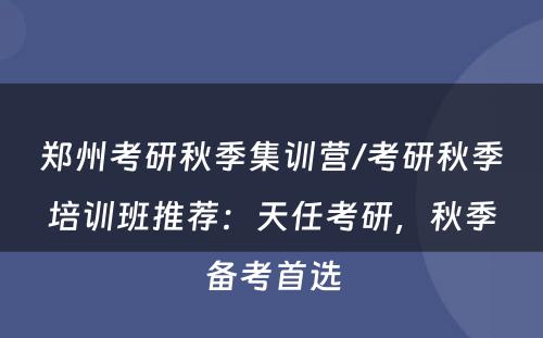 郑州考研秋季集训营/考研秋季培训班推荐：天任考研，秋季备考首选