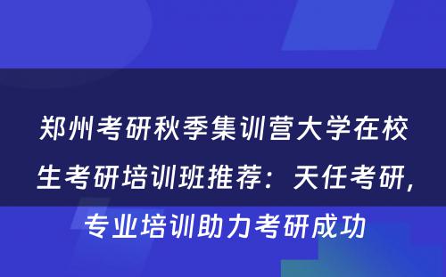 郑州考研秋季集训营大学在校生考研培训班推荐：天任考研，专业培训助力考研成功