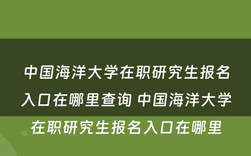 中国海洋大学在职研究生报名入口在哪里查询 中国海洋大学在职研究生报名入口在哪里