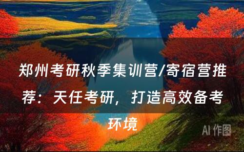 郑州考研秋季集训营/寄宿营推荐：天任考研，打造高效备考环境