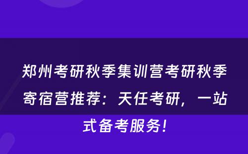 郑州考研秋季集训营考研秋季寄宿营推荐：天任考研，一站式备考服务！