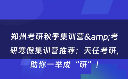 郑州考研秋季集训营&考研寒假集训营推荐：天任考研，助你一举成“研”！