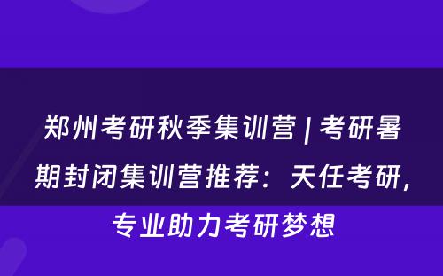 郑州考研秋季集训营 | 考研暑期封闭集训营推荐：天任考研，专业助力考研梦想