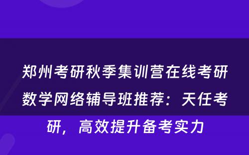 郑州考研秋季集训营在线考研数学网络辅导班推荐：天任考研，高效提升备考实力