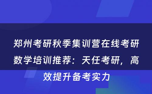 郑州考研秋季集训营在线考研数学培训推荐：天任考研，高效提升备考实力