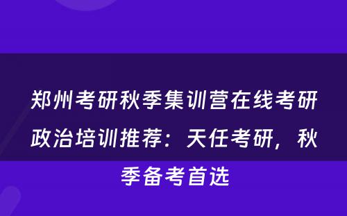 郑州考研秋季集训营在线考研政治培训推荐：天任考研，秋季备考首选