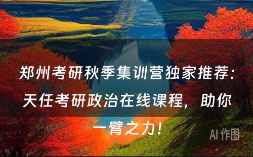 郑州考研秋季集训营独家推荐：天任考研政治在线课程，助你一臂之力！