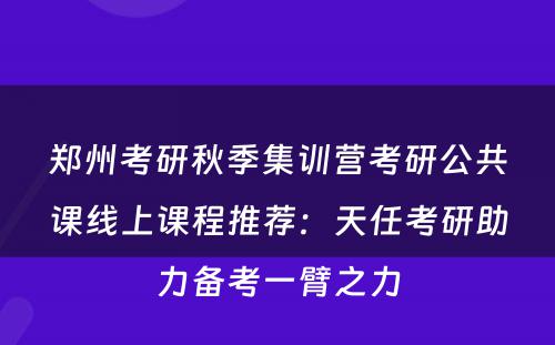 郑州考研秋季集训营考研公共课线上课程推荐：天任考研助力备考一臂之力
