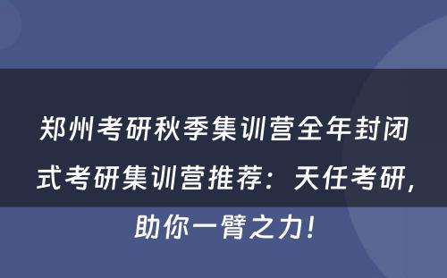 郑州考研秋季集训营全年封闭式考研集训营推荐：天任考研，助你一臂之力！