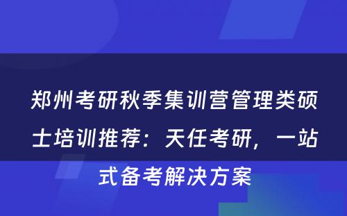 郑州考研秋季集训营管理类硕士培训推荐：天任考研，一站式备考解决方案