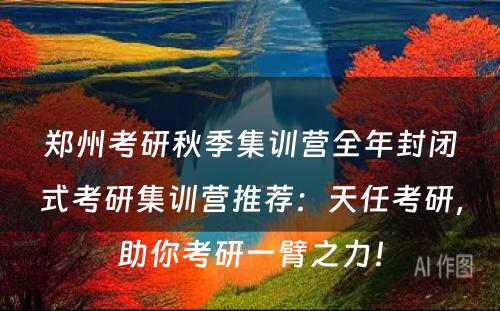 郑州考研秋季集训营全年封闭式考研集训营推荐：天任考研，助你考研一臂之力！