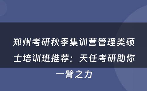 郑州考研秋季集训营管理类硕士培训班推荐：天任考研助你一臂之力