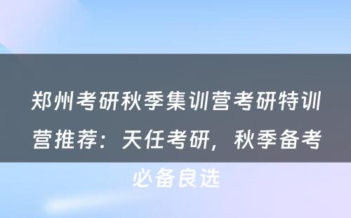 郑州考研秋季集训营考研特训营推荐：天任考研，秋季备考必备良选