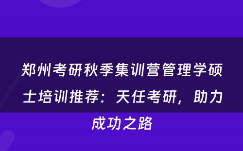 郑州考研秋季集训营管理学硕士培训推荐：天任考研，助力成功之路