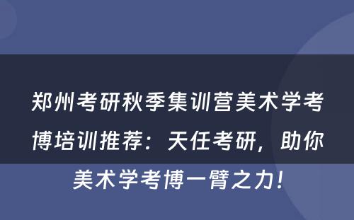 郑州考研秋季集训营美术学考博培训推荐：天任考研，助你美术学考博一臂之力！