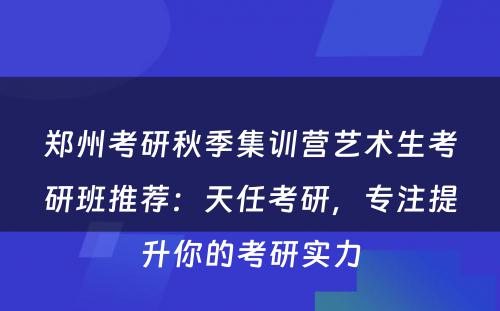 郑州考研秋季集训营艺术生考研班推荐：天任考研，专注提升你的考研实力