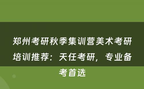 郑州考研秋季集训营美术考研培训推荐：天任考研，专业备考首选