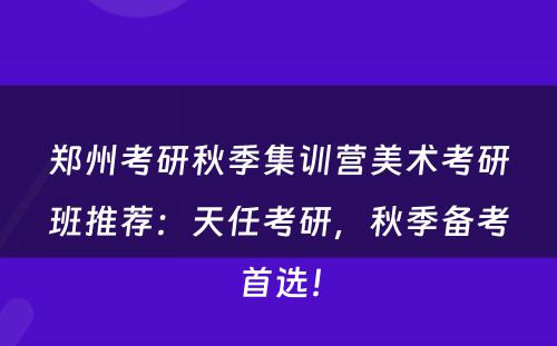 郑州考研秋季集训营美术考研班推荐：天任考研，秋季备考首选！