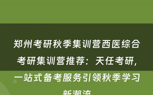 郑州考研秋季集训营西医综合考研集训营推荐：天任考研，一站式备考服务引领秋季学习新潮流