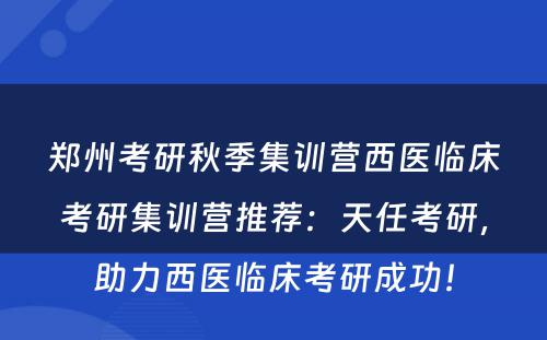 郑州考研秋季集训营西医临床考研集训营推荐：天任考研，助力西医临床考研成功！