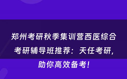 郑州考研秋季集训营西医综合考研辅导班推荐：天任考研，助你高效备考！
