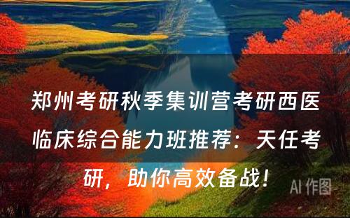 郑州考研秋季集训营考研西医临床综合能力班推荐：天任考研，助你高效备战！