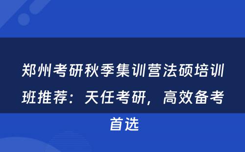 郑州考研秋季集训营法硕培训班推荐：天任考研，高效备考首选