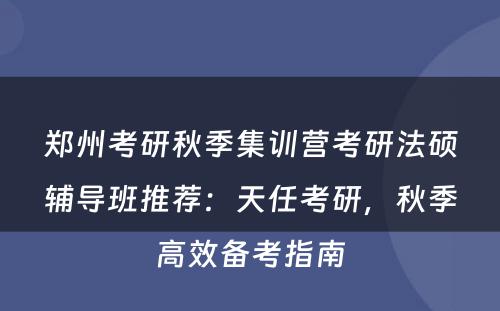 郑州考研秋季集训营考研法硕辅导班推荐：天任考研，秋季高效备考指南