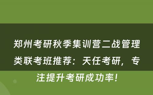 郑州考研秋季集训营二战管理类联考班推荐：天任考研，专注提升考研成功率！