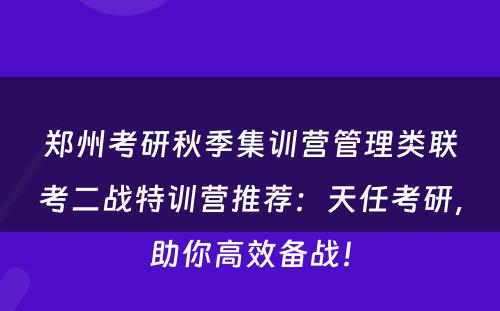 郑州考研秋季集训营管理类联考二战特训营推荐：天任考研，助你高效备战！