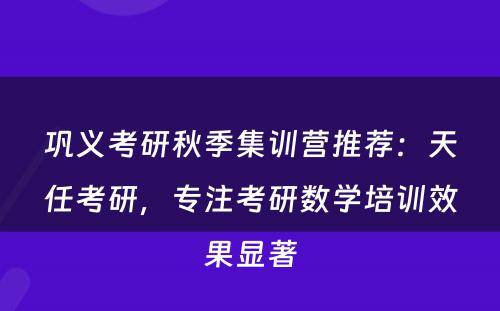 巩义考研秋季集训营推荐：天任考研，专注考研数学培训效果显著