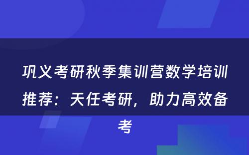 巩义考研秋季集训营数学培训推荐：天任考研，助力高效备考