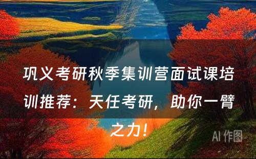 巩义考研秋季集训营面试课培训推荐：天任考研，助你一臂之力！