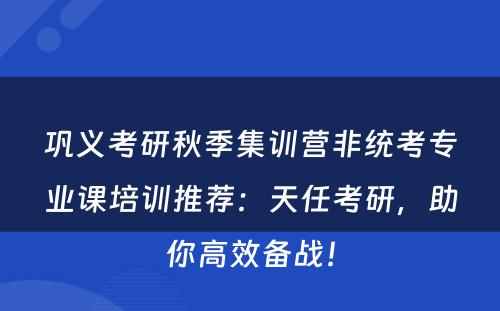 巩义考研秋季集训营非统考专业课培训推荐：天任考研，助你高效备战！