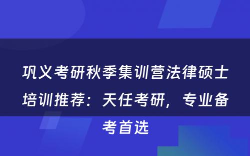 巩义考研秋季集训营法律硕士培训推荐：天任考研，专业备考首选