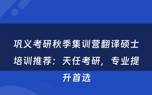 巩义考研秋季集训营翻译硕士培训推荐：天任考研，专业提升首选