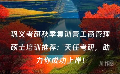 巩义考研秋季集训营工商管理硕士培训推荐：天任考研，助力你成功上岸！