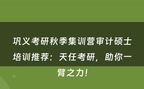 巩义考研秋季集训营审计硕士培训推荐：天任考研，助你一臂之力！
