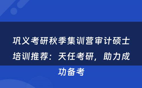巩义考研秋季集训营审计硕士培训推荐：天任考研，助力成功备考