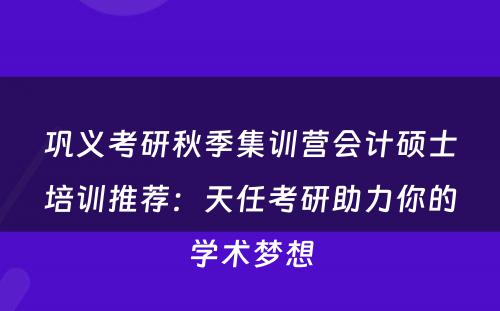 巩义考研秋季集训营会计硕士培训推荐：天任考研助力你的学术梦想