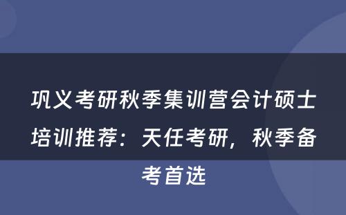 巩义考研秋季集训营会计硕士培训推荐：天任考研，秋季备考首选