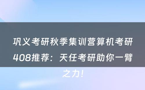 巩义考研秋季集训营算机考研408推荐：天任考研助你一臂之力！